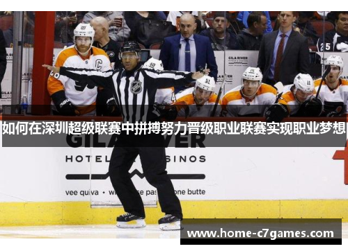 如何在深圳超级联赛中拼搏努力晋级职业联赛实现职业梦想 如何在深圳超级联赛中拼搏努力晋级职业联赛实现职业梦想