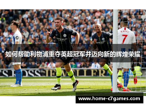 如何帮助利物浦重夺英超冠军并迈向新的辉煌荣耀 如何帮助利物浦重夺英超冠军并迈向新的辉煌荣耀
