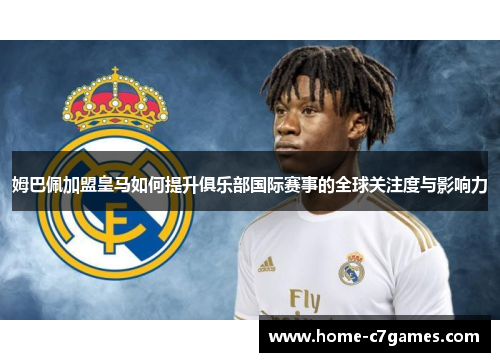 姆巴佩加盟皇马如何提升俱乐部国际赛事的全球关注度与影响力 姆巴佩加盟皇马如何提升俱乐部国际赛事的全球关注度与影响力
