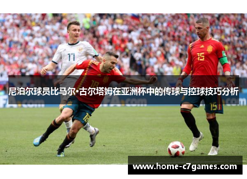 尼泊尔球员比马尔·古尔塔姆在亚洲杯中的传球与控球技巧分析