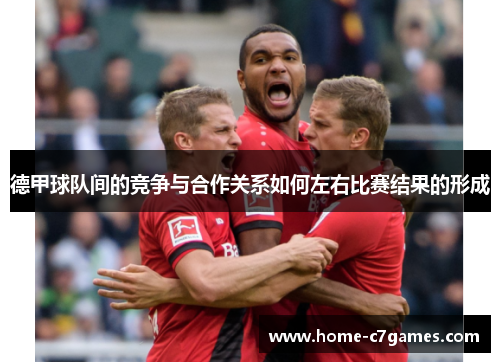 德甲球队间的竞争与合作关系如何左右比赛结果的形成 德甲球队间的竞争与合作关系如何左右比赛结果的形成